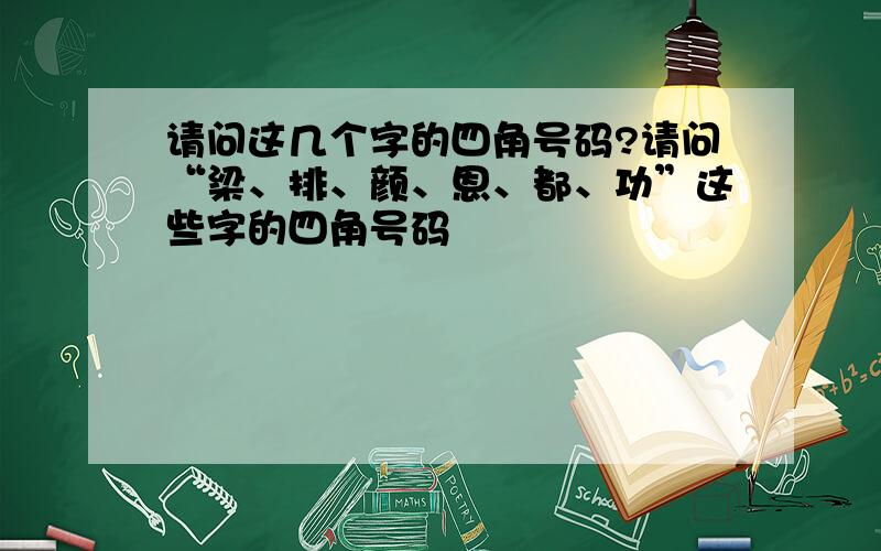 请问这几个字的四角号码?请问“梁、排、颜、恩、都、功”这些字的四角号码