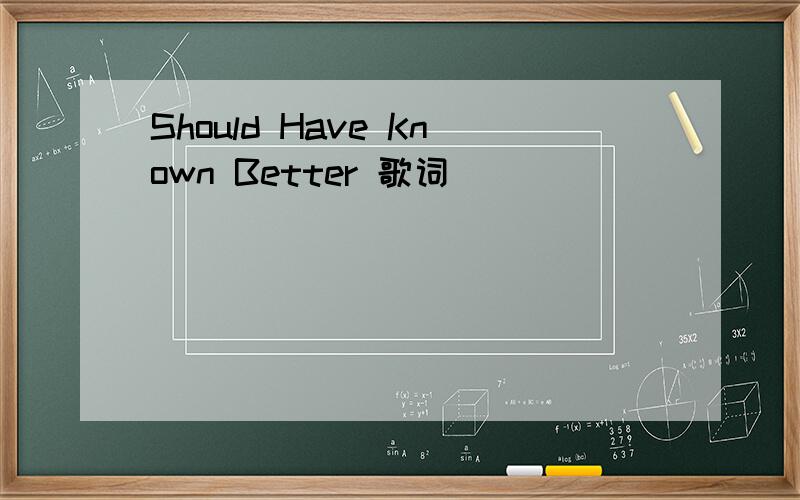 Should Have Known Better 歌词