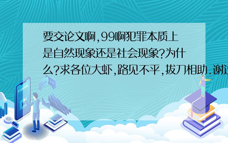 要交论文啊,99啊犯罪本质上是自然现象还是社会现象?为什么?求各位大虾,路见不平,拔刀相助.谢过了．．．...《犯罪学教程》,解玉敏主编,中国物价出版社出版.文字教材是学生系统学习犯罪