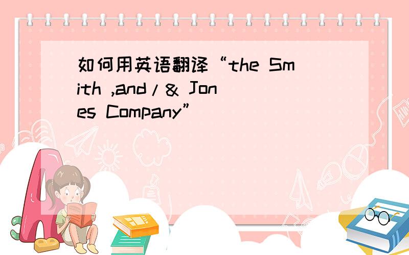 如何用英语翻译“the Smith ,and/& Jones Company”