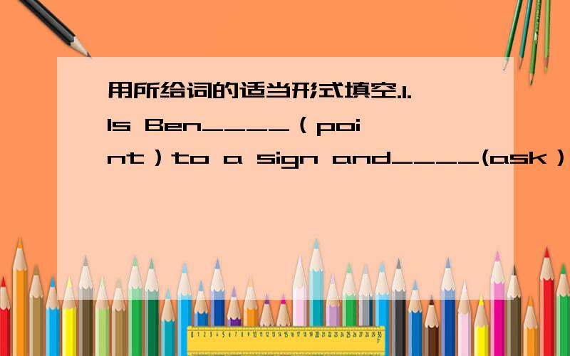 用所给词的适当形式填空.1.Is Ben____（point）to a sign and____(ask）Jack___(some)questions?