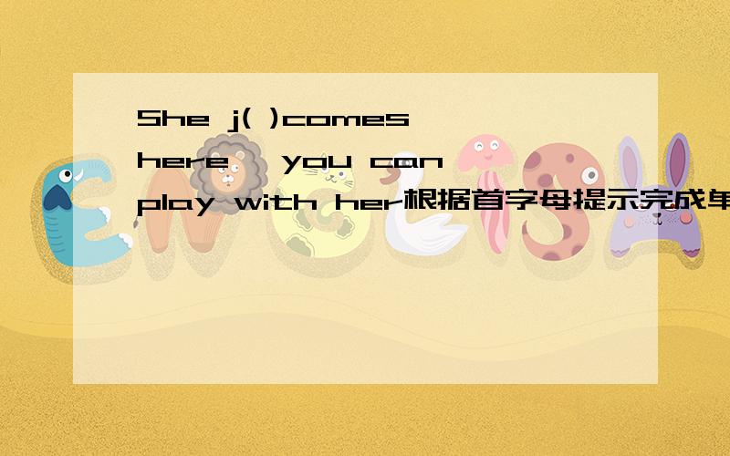 She j( )comes here ,you can play with her根据首字母提示完成单词