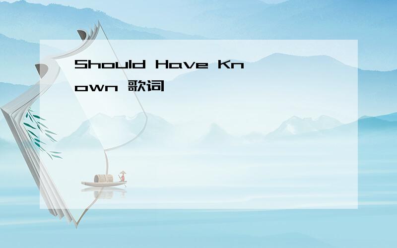 Should Have Known 歌词