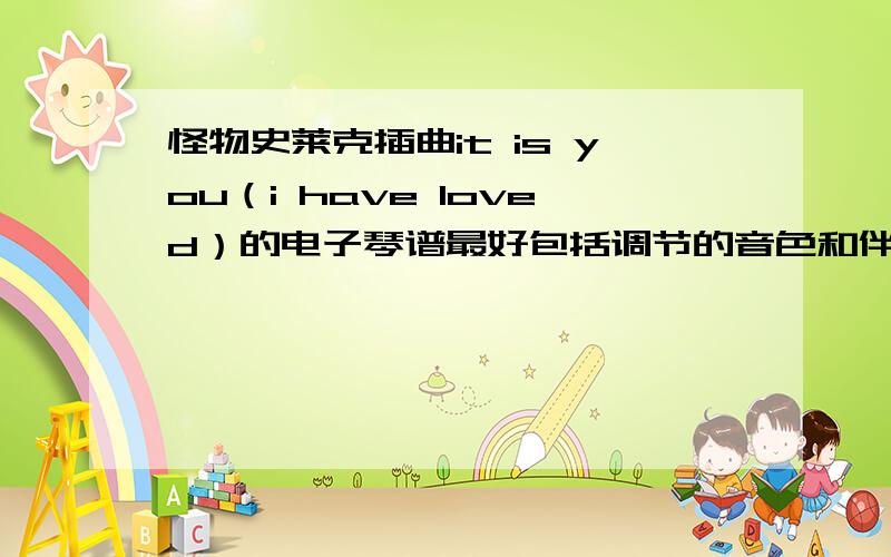 怪物史莱克插曲it is you（i have loved）的电子琴谱最好包括调节的音色和伴奏模式，最好能有好一点的伴奏带