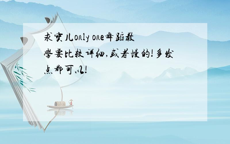 求宝儿only one舞蹈教学要比较详细,或者慢的!多发点都可以!