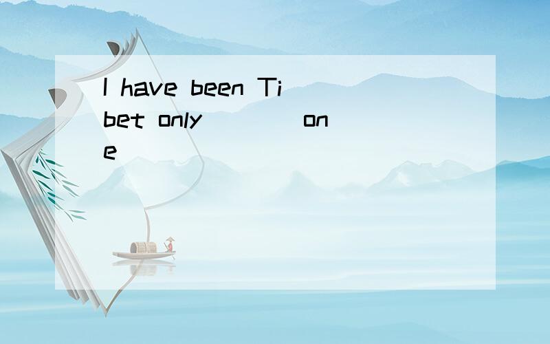 I have been Tibet only___(one)