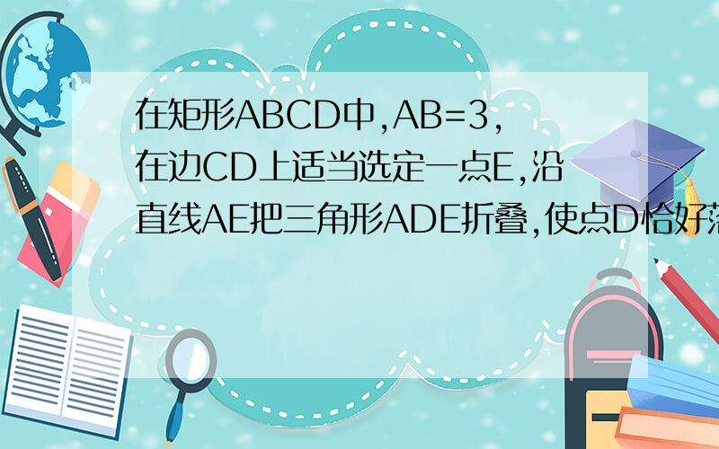 在矩形ABCD中,AB=3,在边CD上适当选定一点E,沿直线AE把三角形ADE折叠,使点D恰好落在边BC上一点F处,且ABF的面积为6,求AD长 2.写出两个与EF,EC都有关的数量关系式 3.求折痕AE长度