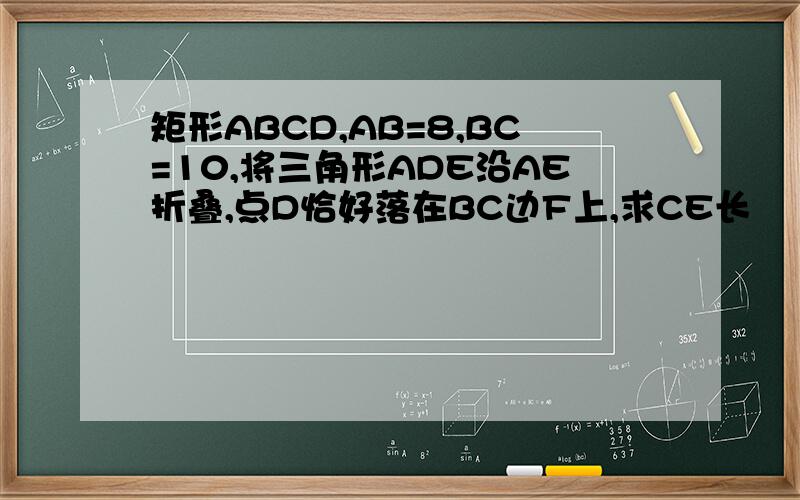 矩形ABCD,AB=8,BC=10,将三角形ADE沿AE折叠,点D恰好落在BC边F上,求CE长
