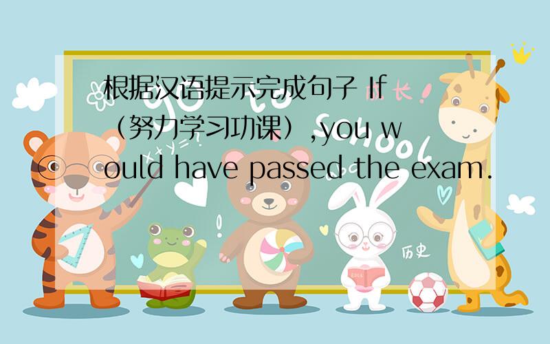 根据汉语提示完成句子 If （努力学习功课）,you would have passed the exam.