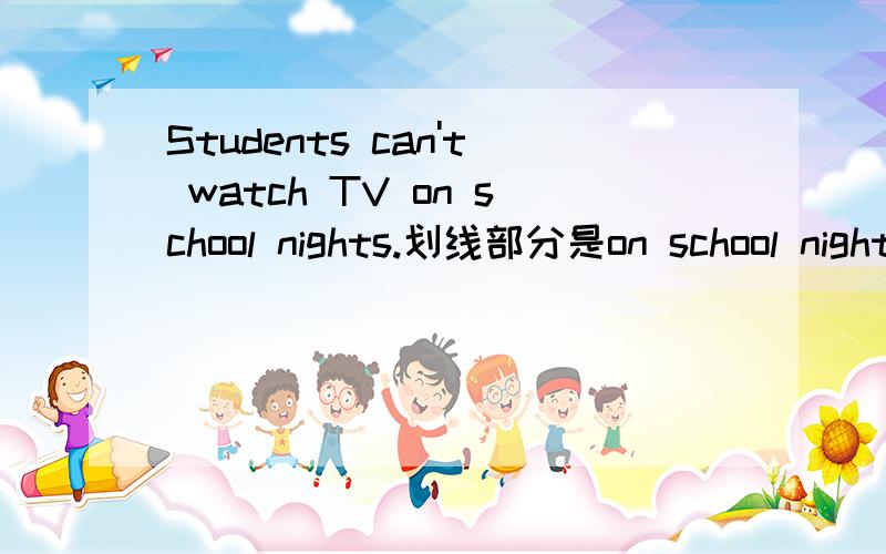 Students can't watch TV on school nights.划线部分是on school nights,对划线部分提问.____ ____students watch TV?