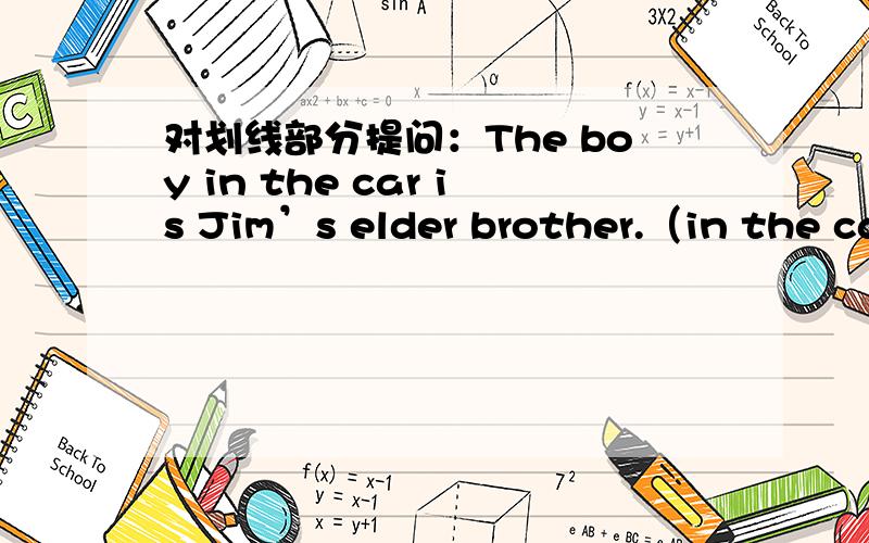 对划线部分提问：The boy in the car is Jim’s elder brother.（in the car is是划线部分）