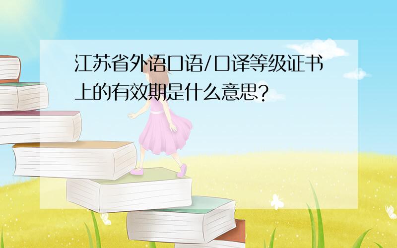 江苏省外语口语/口译等级证书上的有效期是什么意思?