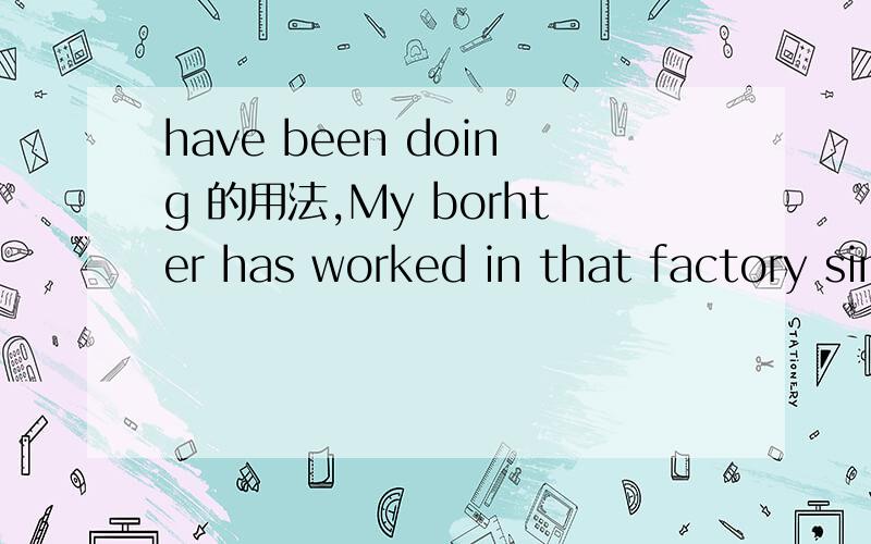 have been doing 的用法,My borhter has worked in that factory since two years ago 问：不是have been doing吗,为什么会是has worked,余很笨,