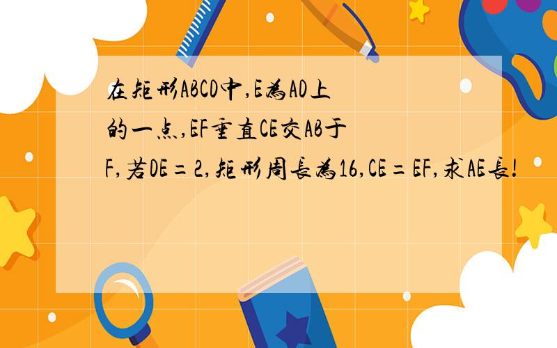 在矩形ABCD中,E为AD上的一点,EF垂直CE交AB于F,若DE=2,矩形周长为16,CE=EF,求AE长!