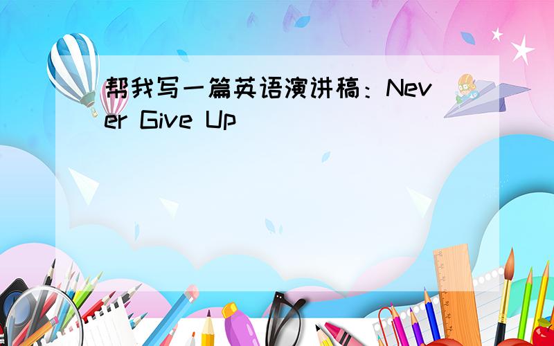 帮我写一篇英语演讲稿：Never Give Up