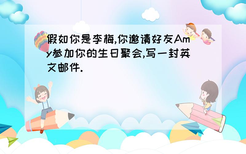 假如你是李梅,你邀请好友Amy参加你的生日聚会,写一封英文邮件.