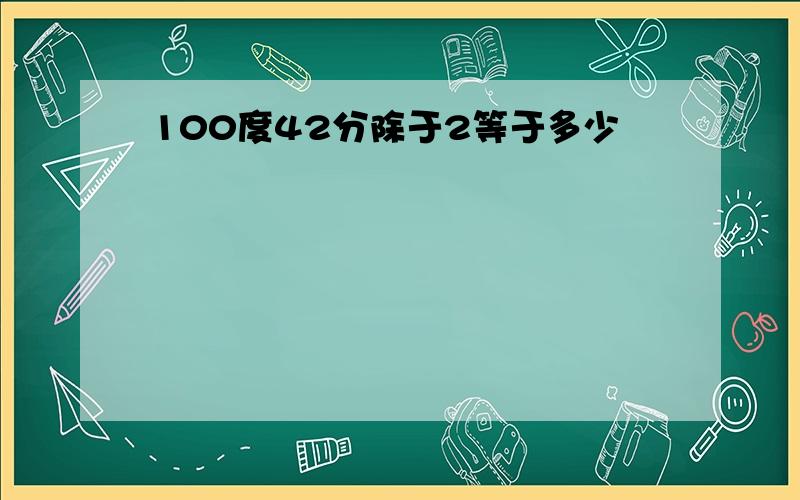 100度42分除于2等于多少