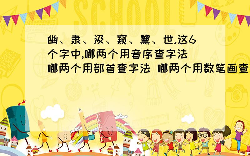 幽、隶、汲、窥、黧、世.这6个字中,哪两个用音序查字法 哪两个用部首查字法 哪两个用数笔画查字法?