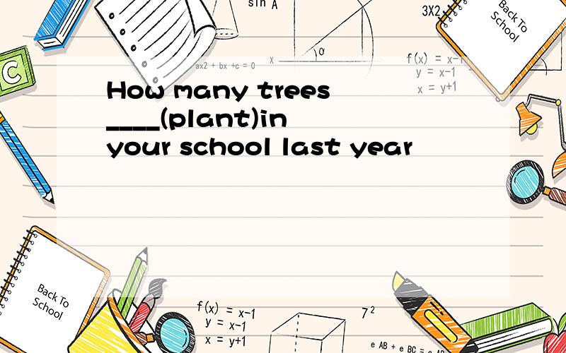 How many trees____(plant)in your school last year