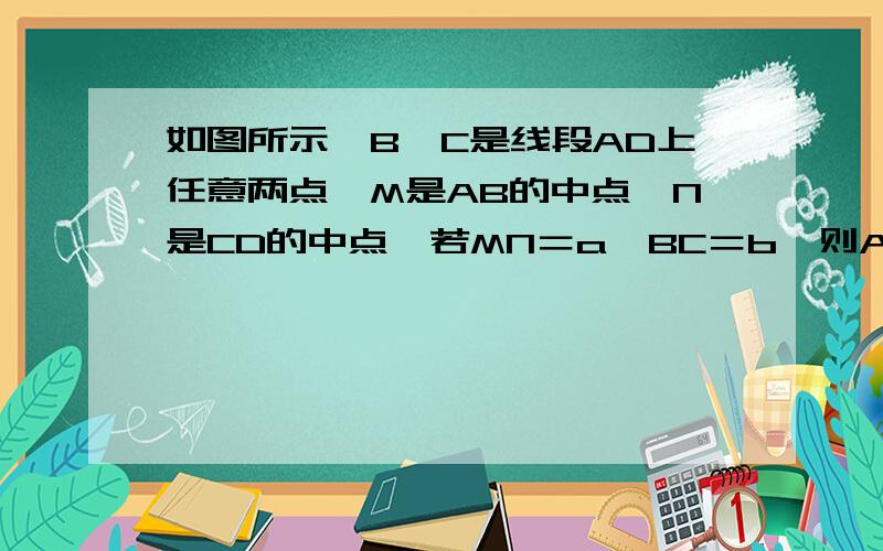 如图所示,B,C是线段AD上任意两点,M是AB的中点,N是CD的中点,若MN＝a,BC＝b,则AD的上是