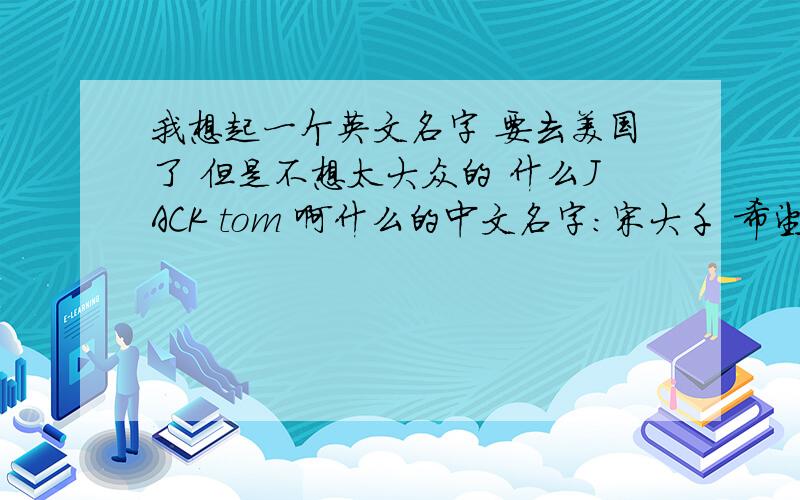 我想起一个英文名字 要去美国了 但是不想太大众的 什么JACK tom 啊什么的中文名字：宋大千 希望各位英语专家给点好的意见和名字