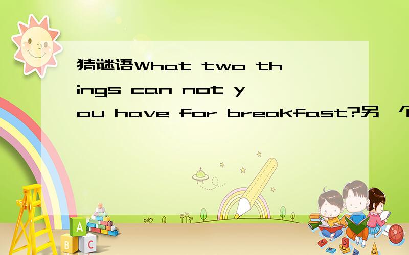 猜谜语What two things can not you have for breakfast?另一个谜语How many sweets can you put into an empty bag?