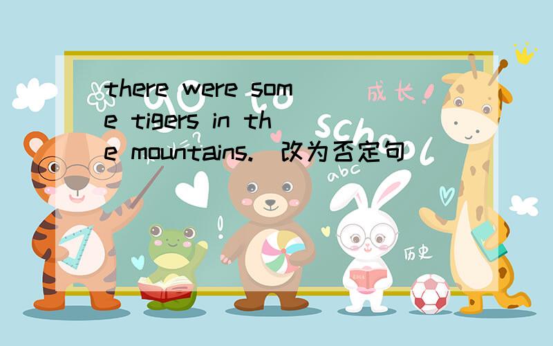 there were some tigers in the mountains.(改为否定句)