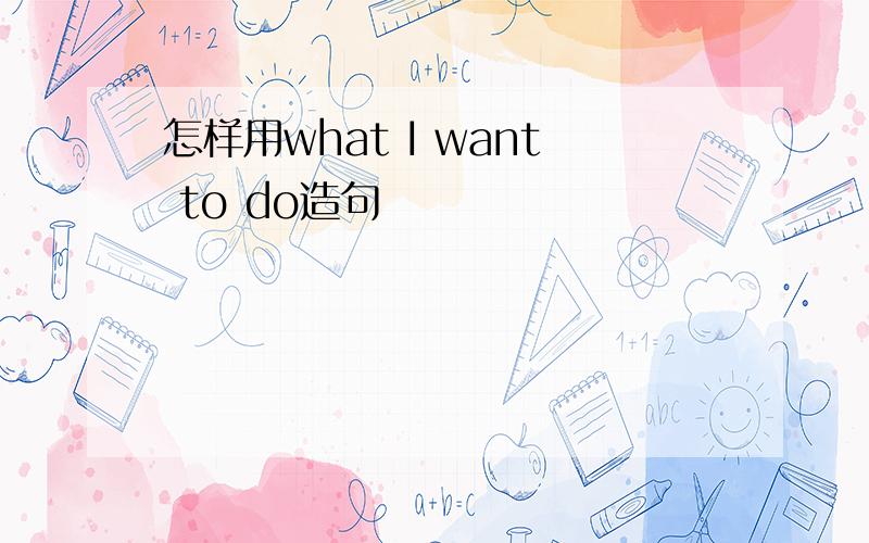 怎样用what I want to do造句