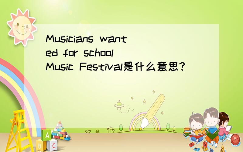 Musicians wanted for school Music Festival是什么意思?