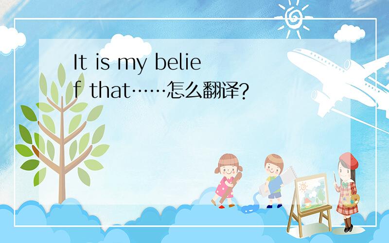 It is my belief that……怎么翻译?