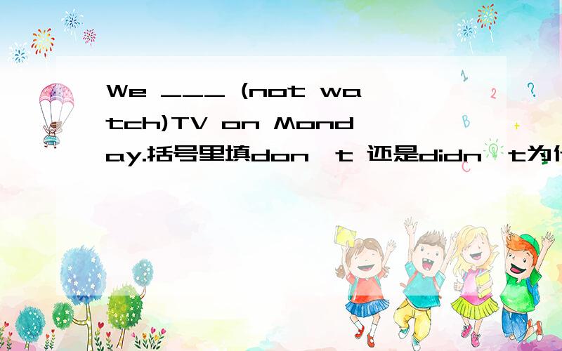 We ___ (not watch)TV on Monday.括号里填don't 还是didn