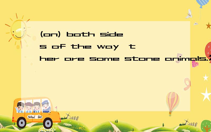 (on) both sides of the way,ther are some stone animals.为什么用on