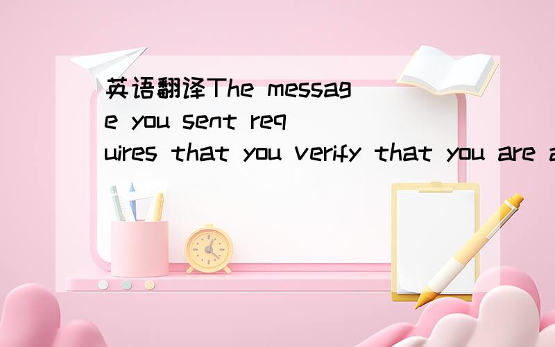 英语翻译The message you sent requires that you verify that you are a real live human being and not a spam source.