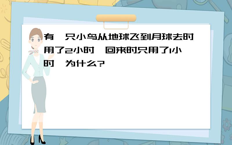 有一只小鸟从地球飞到月球去时用了2小时,回来时只用了1小时,为什么?