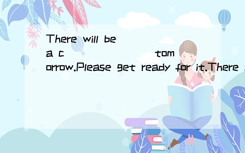 There will be a c________tomorrow.Please get ready for it.There are many c______ in the world.根据首字母填空