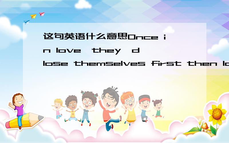 这句英语什么意思Once in love,they'd lose themselves first then lose their love