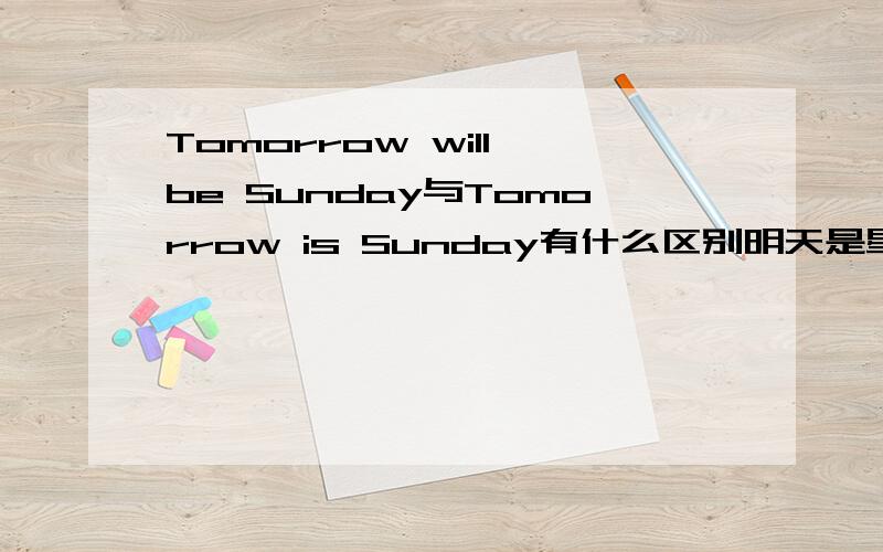 Tomorrow will be Sunday与Tomorrow is Sunday有什么区别明天是星期天,应该选哪个？