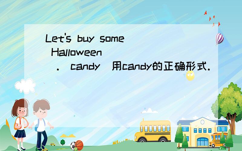 Let's buy some Halloween ____.(candy)用candy的正确形式.