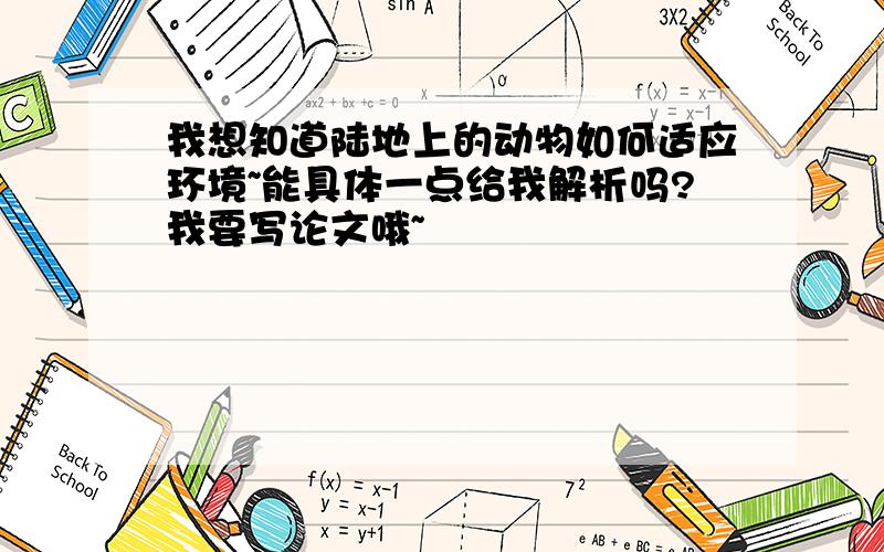 我想知道陆地上的动物如何适应环境~能具体一点给我解析吗?我要写论文哦~