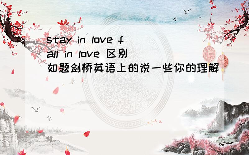 stay in love fall in love 区别如题剑桥英语上的说一些你的理解