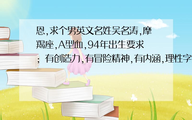 恩,求个男英文名姓吴名涛,摩羯座,A型血,94年出生要求；有创造力,有冒险精神,有内涵,理性字数在五六个字母之内,