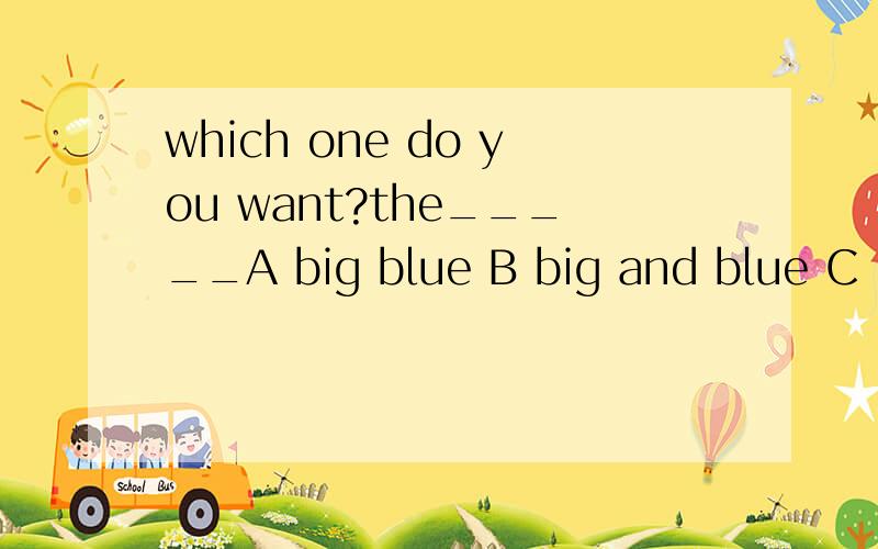 which one do you want?the_____A big blue B big and blue C big blue one