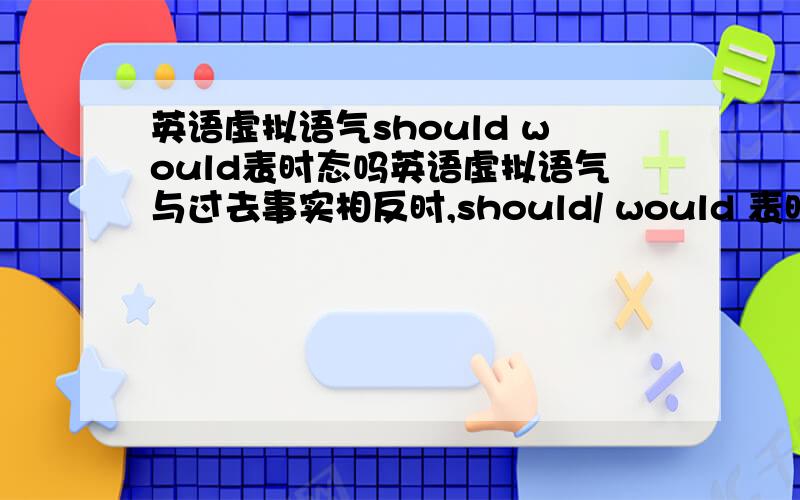 英语虚拟语气should would表时态吗英语虚拟语气与过去事实相反时,should/ would 表时态吗从句 过去某种行为如果实现(had done),主句 should /would (have done) 续从句条件成立后的某种行为假设实现/影响