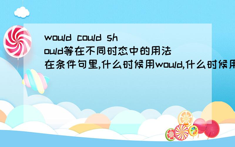 would could should等在不同时态中的用法在条件句里,什么时候用would,什么时候用should,什么时候用could?