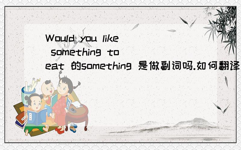 Would you like something to eat 的something 是做副词吗.如何翻译这句话.