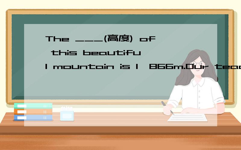 The ___(高度) of this beautiful mountain is 1,866m.Our teachers always help us by ____(test)our knowledge.Our teacher told us not ___(put) than before comparative.翻译：中国是世界上最大的国家之一china is____________________________i