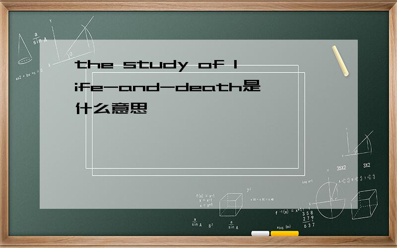 the study of life-and-death是什么意思