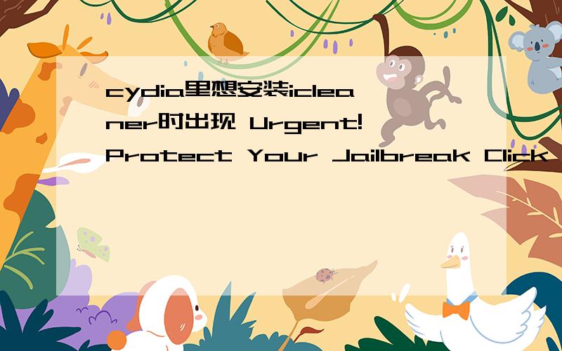 cydia里想安装icleaner时出现 Urgent!Protect Your Jailbreak Click Here To Read More 如题