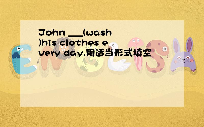John ___(wash )his clothes every day.用适当形式填空