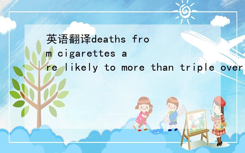 英语翻译deaths from cigarettes are likely to more than triple over the next quarter century to 20 every minute around the world.问：wo can know from the passage that today deaths from smoking every minute are around?为什么是7?